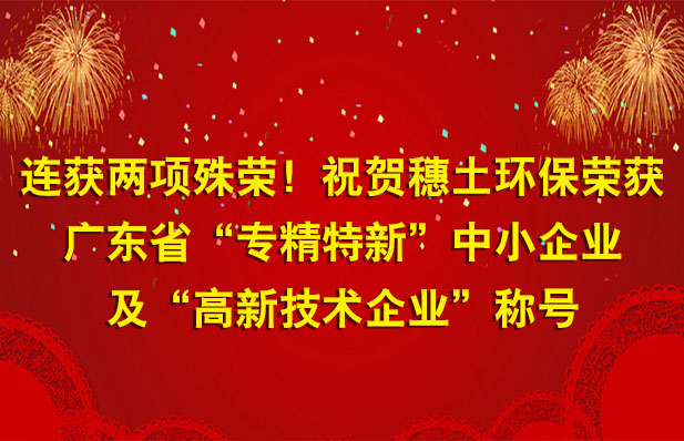 連獲兩項殊榮！祝賀穗土環(huán)保榮獲廣東省“專精特新”中小企業(yè)及“高新技術(shù)企業(yè)”稱號